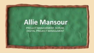 PROJECT MANAGEMENT, SCRUM,
DIGITAL PROJECT MANAGEMENT
Allie Mansour
 