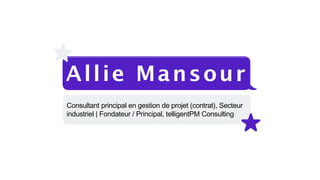 Allie Mansour
Consultant principal en gestion de projet (contrat), Secteur
industriel | Fondateur / Principal, telligentPM Consulting
 