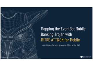 Confidential
Mapping the EventBot Mobile
Banking Trojan with
MITRE ATT&CK for Mobile
Allie Mellen, Security Strategist, Office of the CSO
 