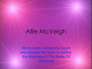Allie McVeigh Which battle divided the South and allowed the North to control the Mississippi? The Battle Of Vicksburg 