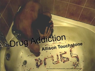 Drug Addiction Allison Touchstone http://www.flickr.com/photos/latin_snake/2608354549/lightbox/ 