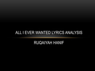 ALL I EVER WANTED LYRICS ANALYSIS

         RUQAIYAH HANIF
 