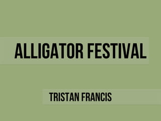 Alligator Festival
    Tristan Francis
 
