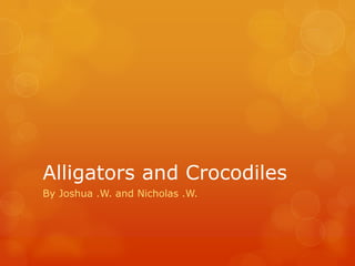 Alligators and Crocodiles
By Joshua .W. and Nicholas .W.
 