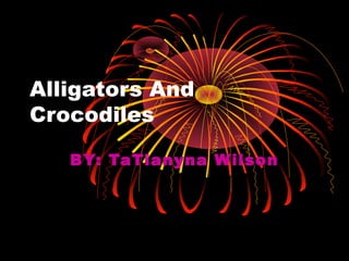 Alligators And
Crocodiles

   BY: TaTianyna W ilson
 