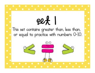 set 1
This set contains greater than, less than,
or equal to practice with numbers 0-10.
 