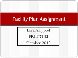 Facility Plan Assignment
Lora Alligood
FRIT 7132
October 2012

 