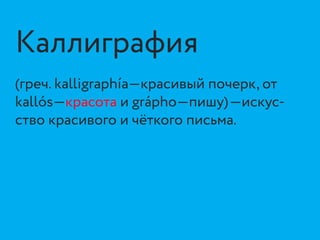 Каллиграфия
(греч. kalligraphía—красивый почерк, от
kallós—красота и grápho—пишу)—искус-
ство красивого и чёткого письма.
 