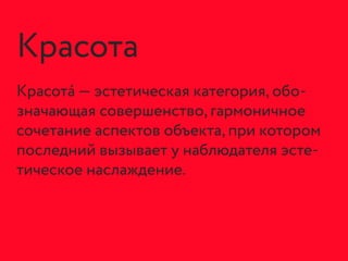 Красота
Красота́ — эстетическая категория, обо-
значающая совершенство, гармоничное
сочетание аспектов объекта, при которо...