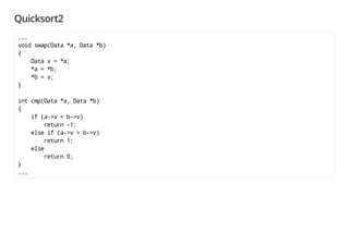 Quicksort2
...
void swap(Data *a, Data *b)
{
Data v = *a;
*a = *b;
*b = v;
}
int cmp(Data *a, Data *b)
{
if (a->v < b->v)
return -1;
else if (a->v > b->v)
return 1;
else
return 0;
}
...
 
