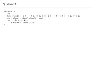 Quicksort3
...
void main() {
int i;
Data values[] = { { 1 }, { 9 }, { 5 }, { 2 }, { 4 }, { 3 }, { 8 }, { 6 }, { 7 } };
qsort(values, 9, sizeof(values[0]), cmp);
for (i = 0; i < 9; i++)
print("%dn", values[i].v);
}
 