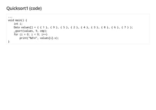 Quicksort1 (code)
...
void main() {
int i;
Data values[] = { { 1 }, { 9 }, { 5 }, { 2 }, { 4 }, { 3 }, { 8 }, { 6 }, { 7 } };
_qsort(values, 9, cmp);
for (i = 0; i < 9; i++)
print("%dn", values[i].v);
}
 