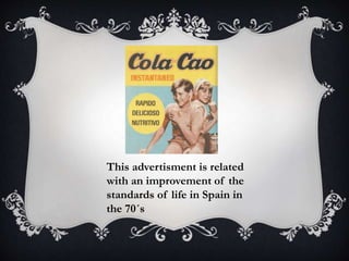 This advertisment is related
with an improvement of the
standards of life in Spain in
the 70´s
 