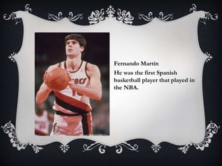 Fernando Martín
He was the first Spanish
basketball player that played in
the NBA.
 