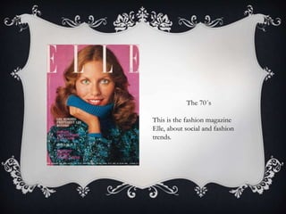 The 70´s
This is the fashion magazine
Elle, about social and fashion
trends.
 
