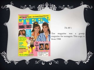 The 80´s
Teen magazine was a gossip
magazine for teenagers. This copy is
from 1988
 