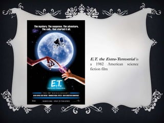 E.T. the Extra-Terrestrial is
a 1982 American science
fiction film
 