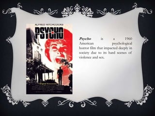 Psycho is a 1960
American psychological
horror film that impacted deeply in
society due to its hard scenes of
violence and sex.
 
