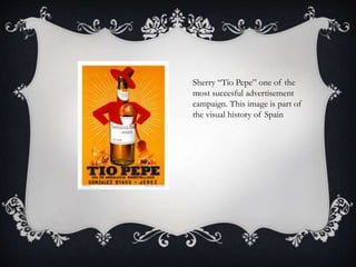 Sherry “Tío Pepe” one of the
most succesful advertisement
campaign. This image is part of
the visual history of Spain
 