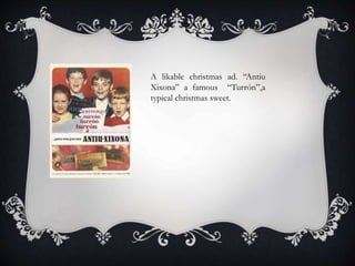 A likable christmas ad. “Antiu
Xixona” a famous “Turrón”,a
typical christmas sweet.
 