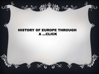 HISTORY OF EUROPE THROUGH
A …CLICK
 