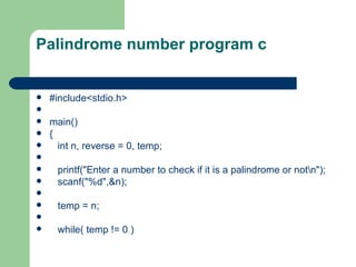 Palindrome number program c


   #include<stdio.h>

   main()
   {
     int n, reverse = 0, temp;

    printf("Enter a number to check if it is a palindrome or notn");
    scanf("%d",&n);

    temp = n;

    while( temp != 0 )
 