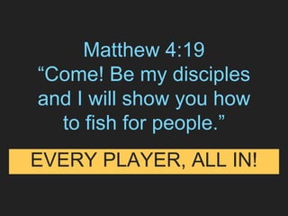 Matthew 4:19
“Come! Be my disciples
and I will show you how
to fish for people.”
EVERY PLAYER, ALL IN!
 