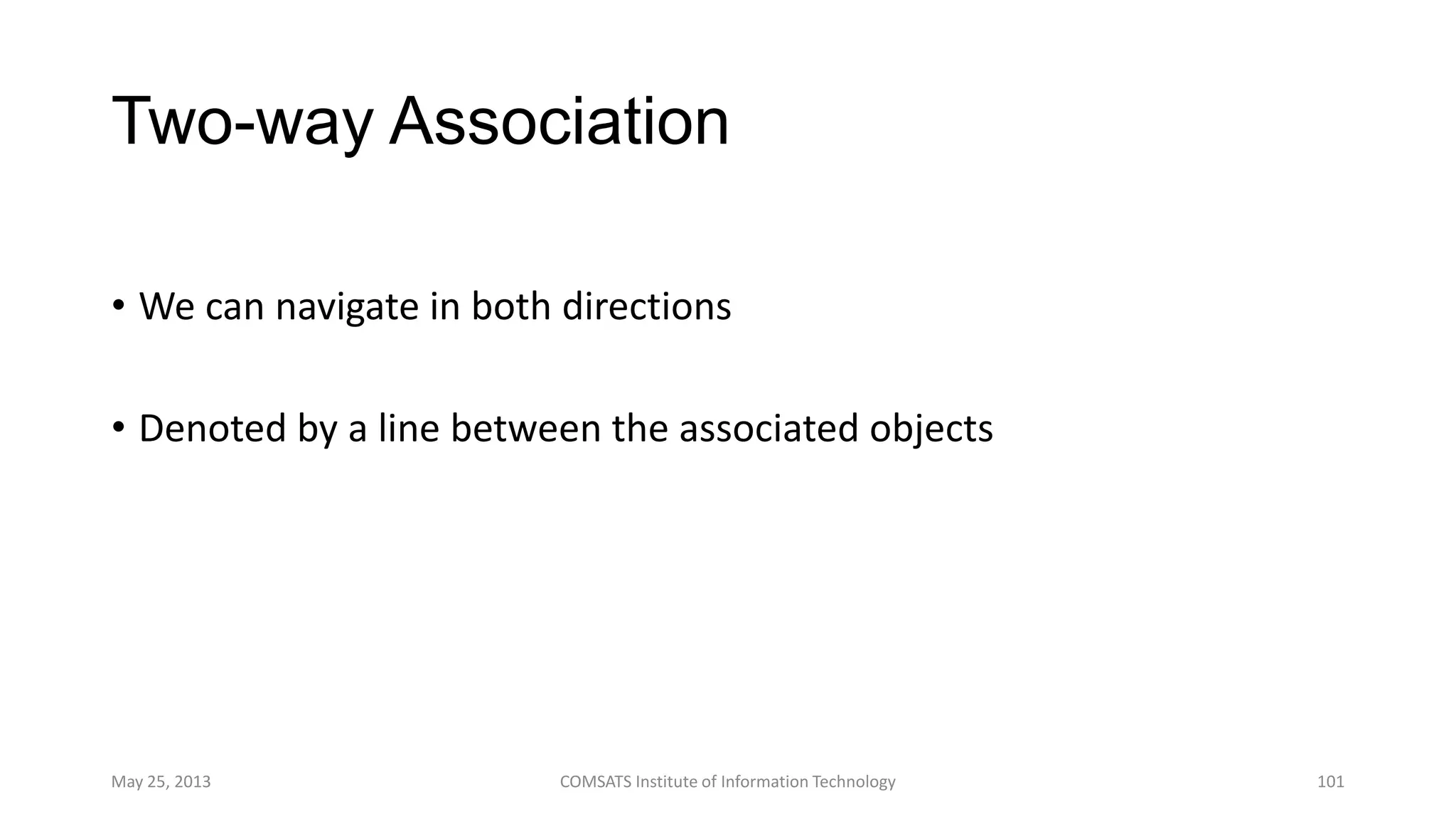 Two-way Association
• We can navigate in both directions
• Denoted by a line between the associated objects
May 25, 2013 COMSATS Institute of Information Technology 101
 