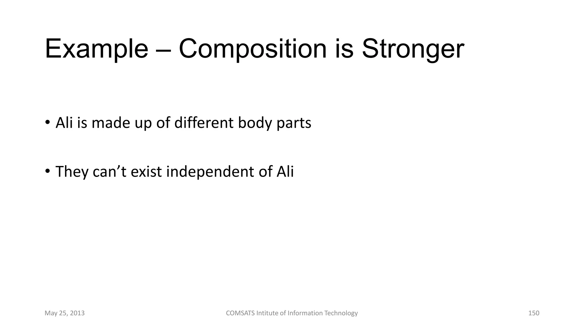 Example – Composition is Stronger
• Ali is made up of different body parts
• They can’t exist independent of Ali
May 25, 2013 COMSATS Intitute of Information Technology 150
 