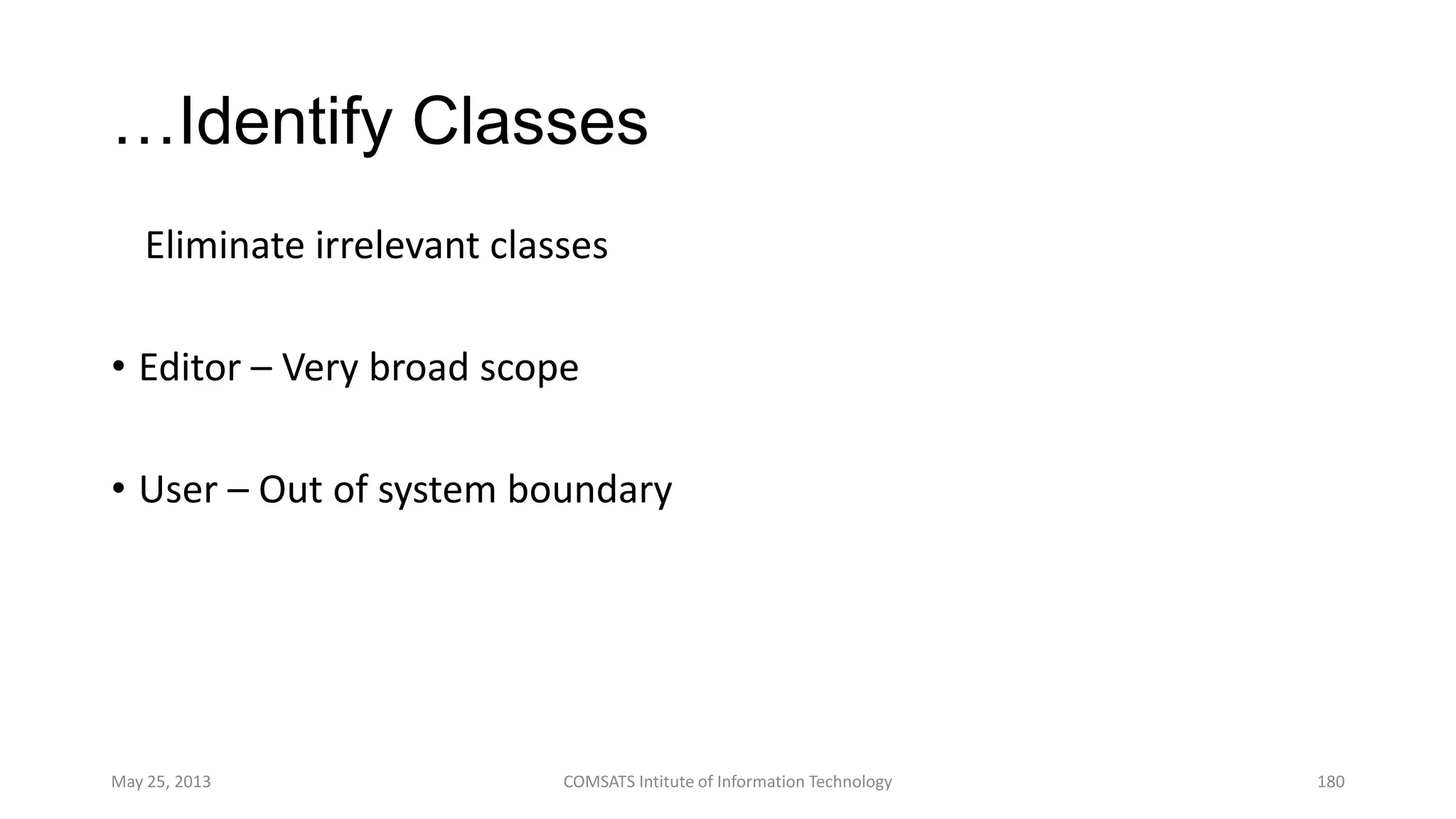 …Identify Classes
Eliminate irrelevant classes
• Editor – Very broad scope
• User – Out of system boundary
May 25, 2013 COMSATS Intitute of Information Technology 180
 