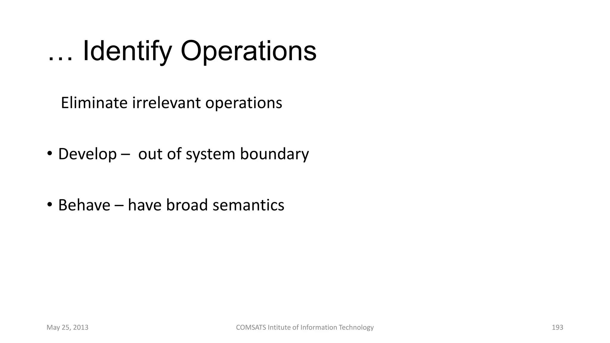 … Identify Operations
Eliminate irrelevant operations
• Develop – out of system boundary
• Behave – have broad semantics
May 25, 2013 COMSATS Intitute of Information Technology 193
 