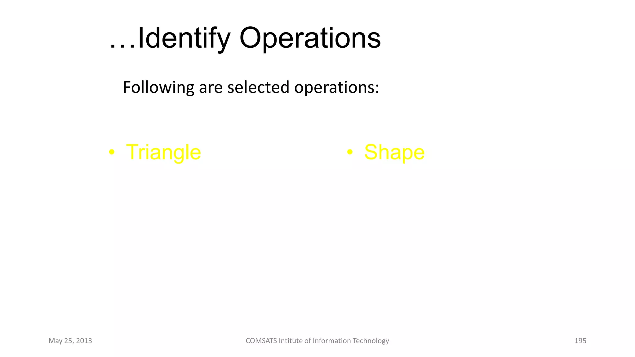 …Identify Operations
Following are selected operations:
May 25, 2013 COMSATS Intitute of Information Technology 195
• Triangle
– Draw
– Select
– Move
– Rotate
• Shape
– Draw
– Select
– Move
– Rotate
 