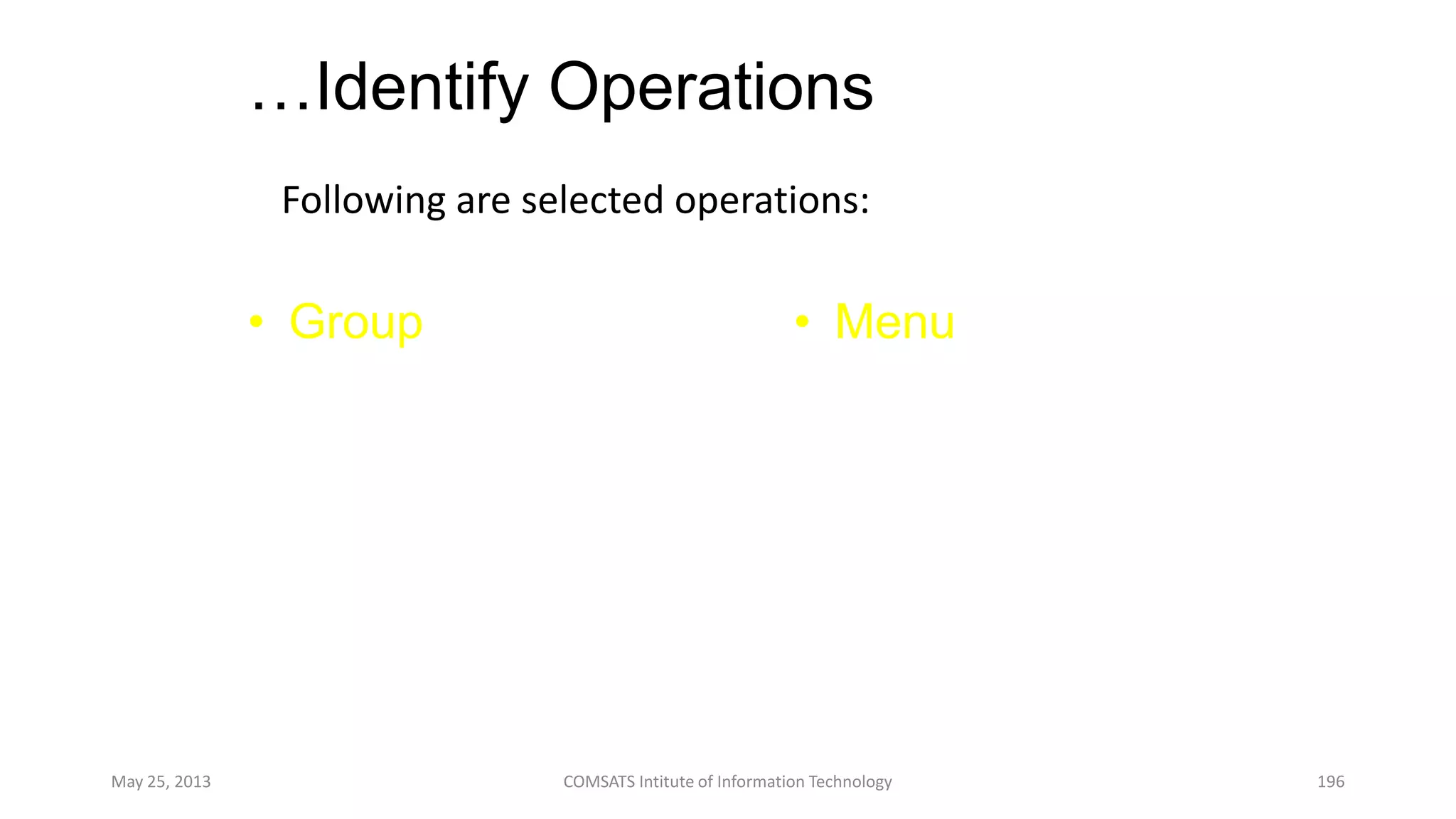 …Identify Operations
Following are selected operations:
May 25, 2013 COMSATS Intitute of Information Technology 196
• Group
– Draw
– Select
– Move
– Rotate
• Menu
– Open
– Select
– Move
– Rotate
 