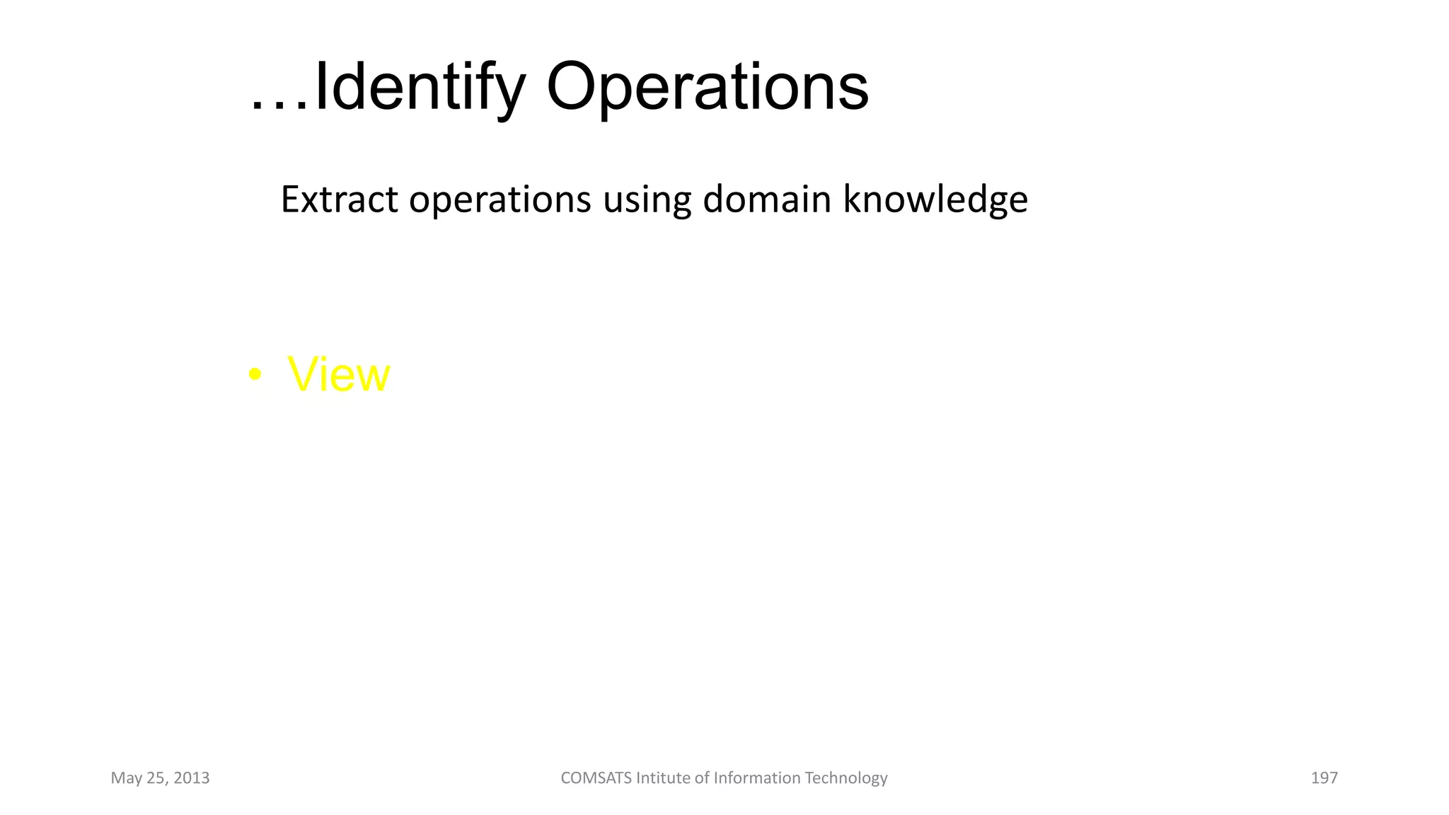 …Identify Operations
Extract operations using domain knowledge
May 25, 2013 COMSATS Intitute of Information Technology 197
• View
– Add
– Remove
– Group
– Show
– Select
– Move
– Rotate
 