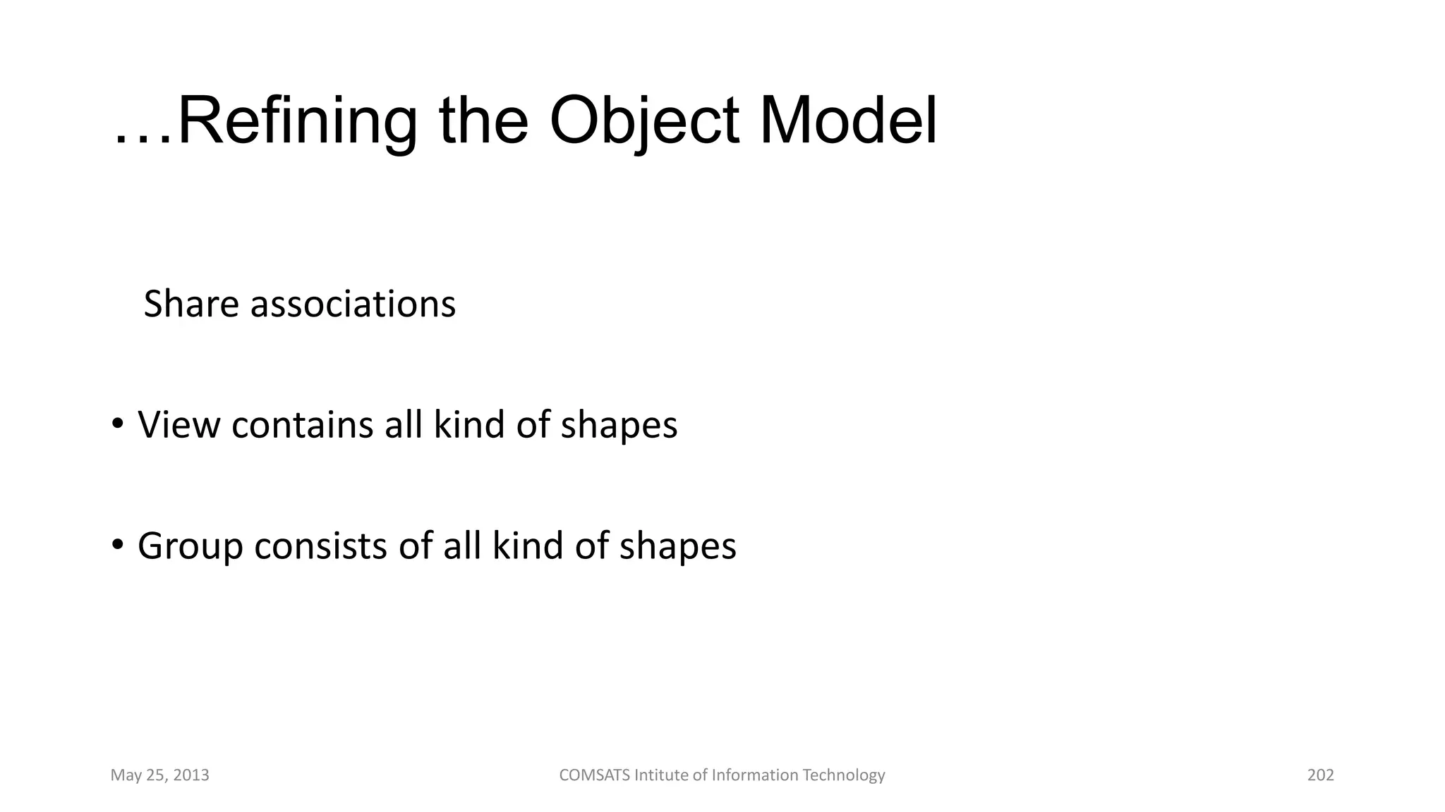 …Refining the Object Model
Share associations
• View contains all kind of shapes
• Group consists of all kind of shapes
May 25, 2013 COMSATS Intitute of Information Technology 202
 