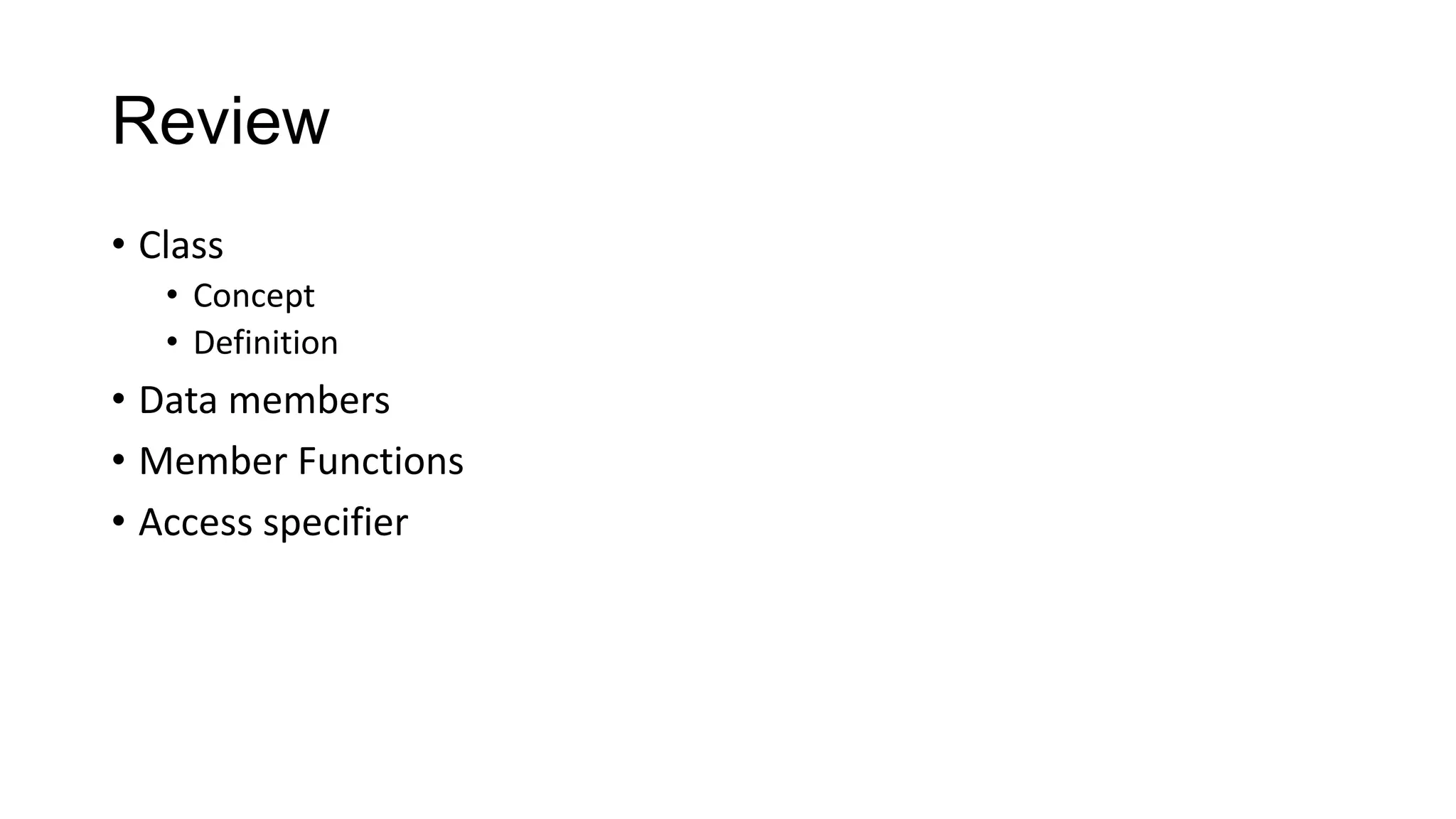 Review
• Class
• Concept
• Definition
• Data members
• Member Functions
• Access specifier
 