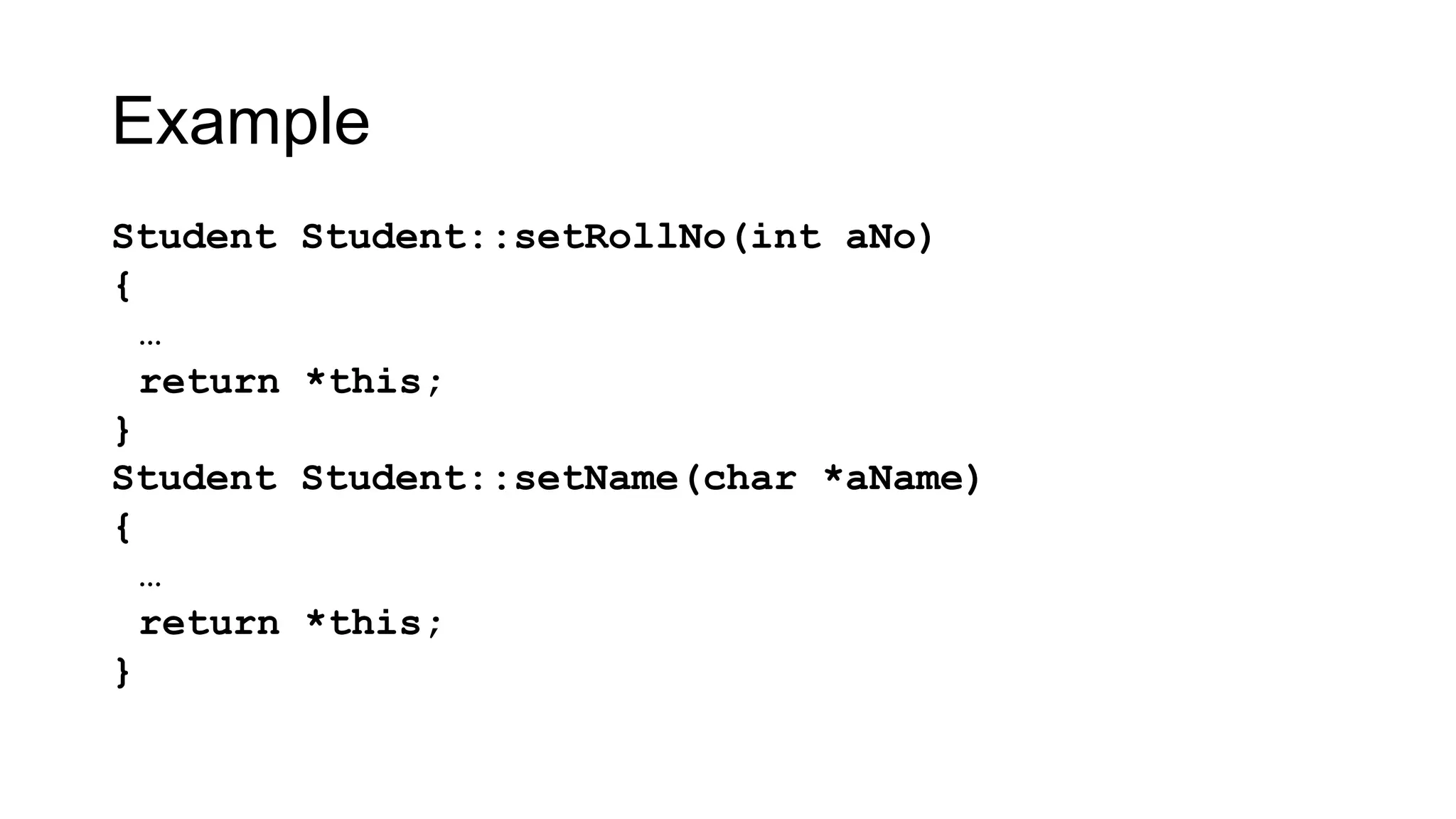 Example
Student Student::setRollNo(int aNo)
{
…
return *this;
}
Student Student::setName(char *aName)
{
…
return *this;
}
 