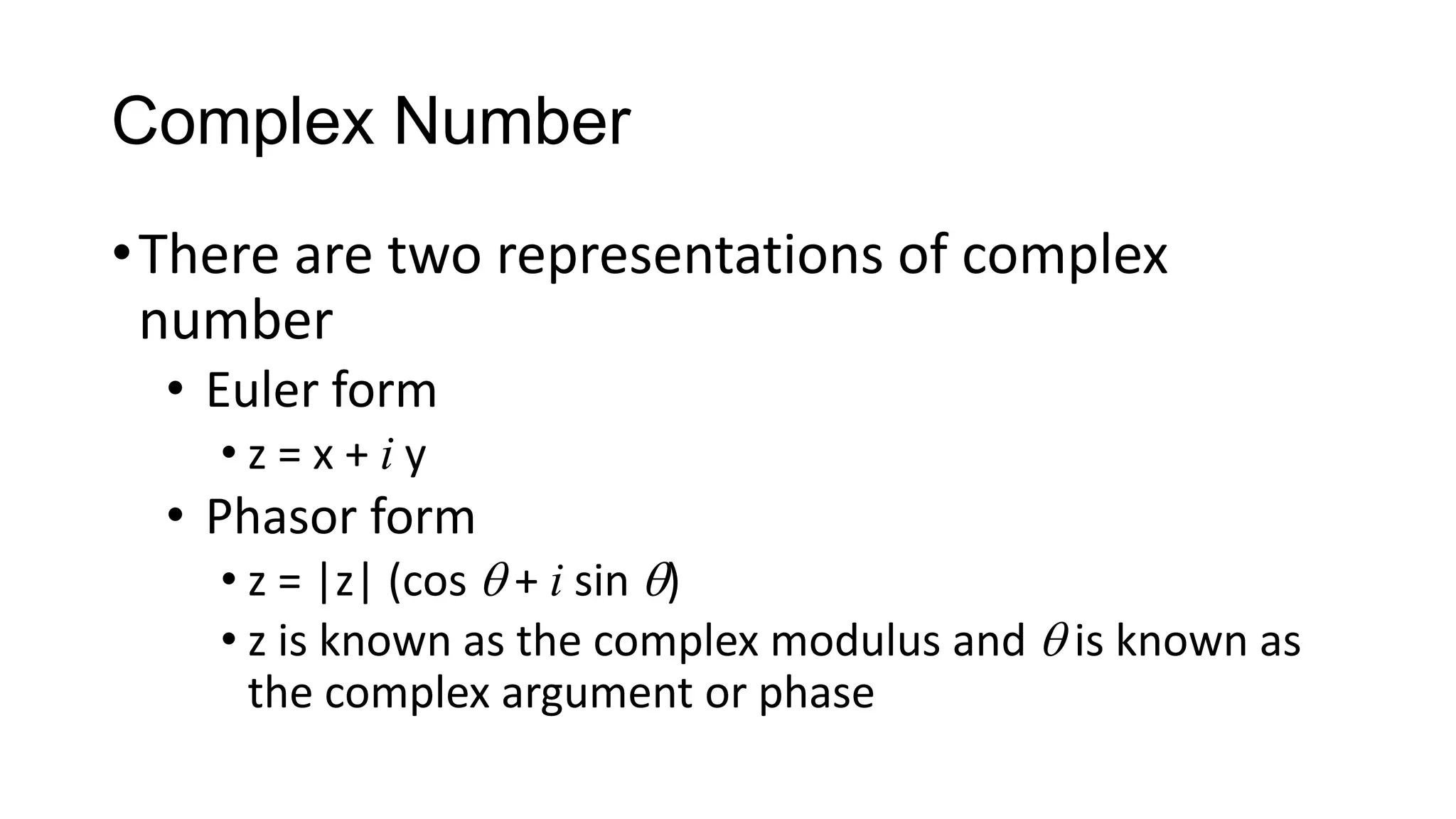 Complex Number
•There are two representations of complex
number
• Euler form
• z = x + i y
• Phasor form
• z = |z| (cos  + i sin )
• z is known as the complex modulus and  is known as
the complex argument or phase
 