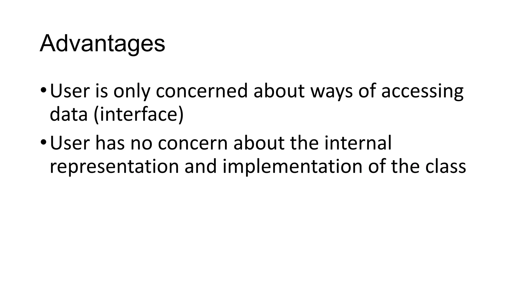 Advantages
•User is only concerned about ways of accessing
data (interface)
•User has no concern about the internal
representation and implementation of the class
 