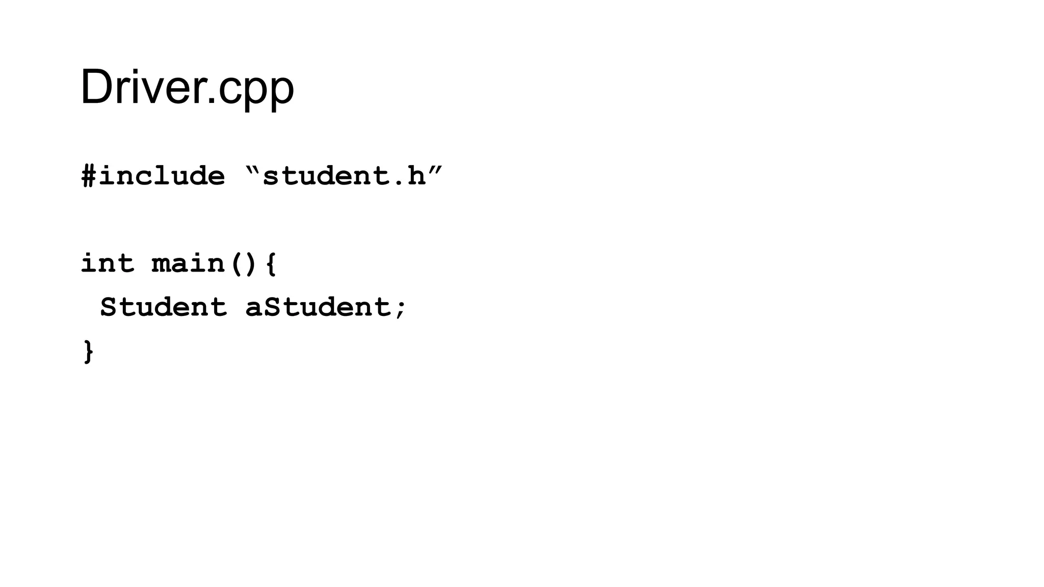 Driver.cpp
#include “student.h”
int main(){
Student aStudent;
}
 