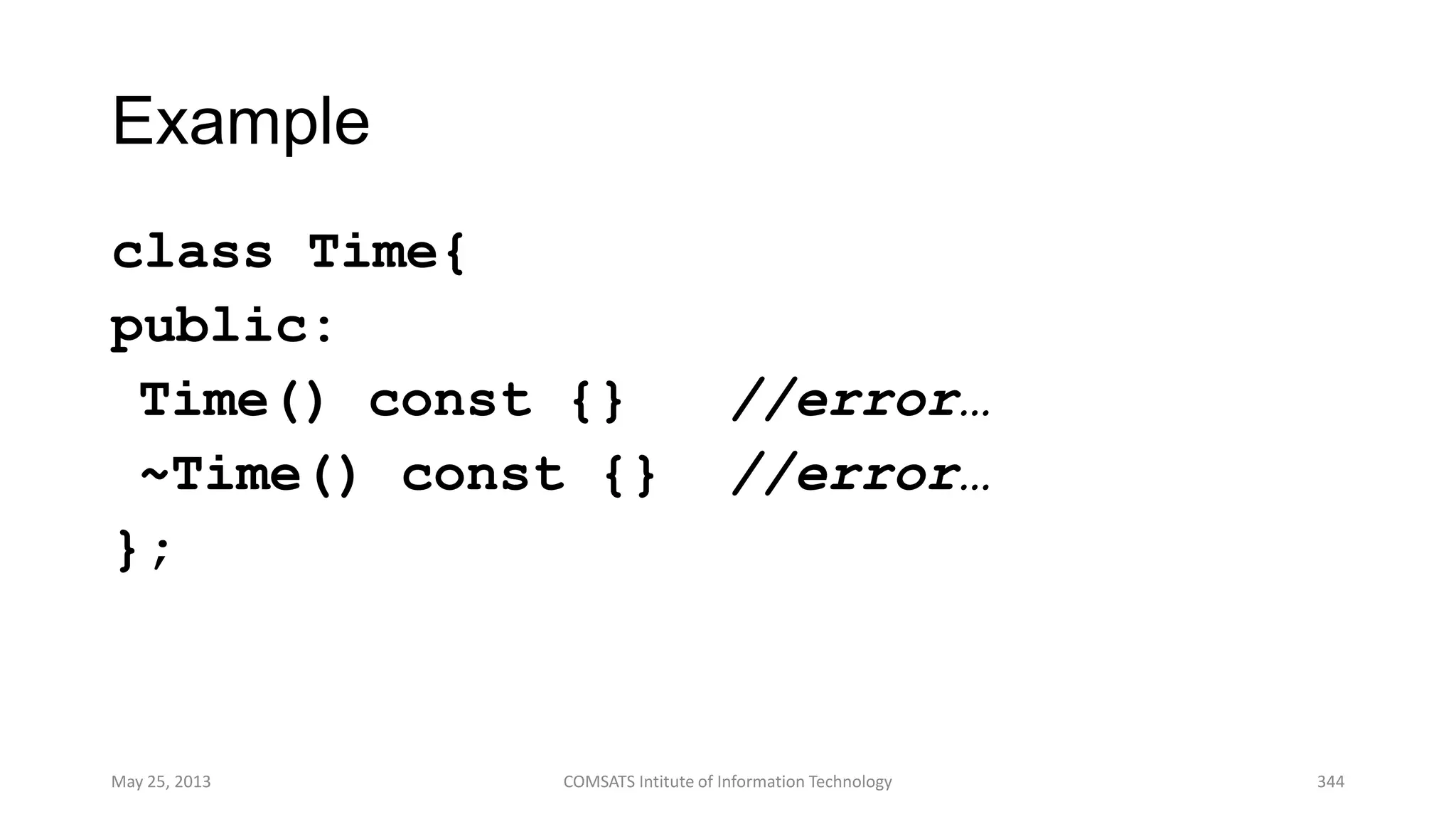 Example
class Time{
public:
Time() const {} //error…
~Time() const {} //error…
};
May 25, 2013 COMSATS Intitute of Information Technology 344
 