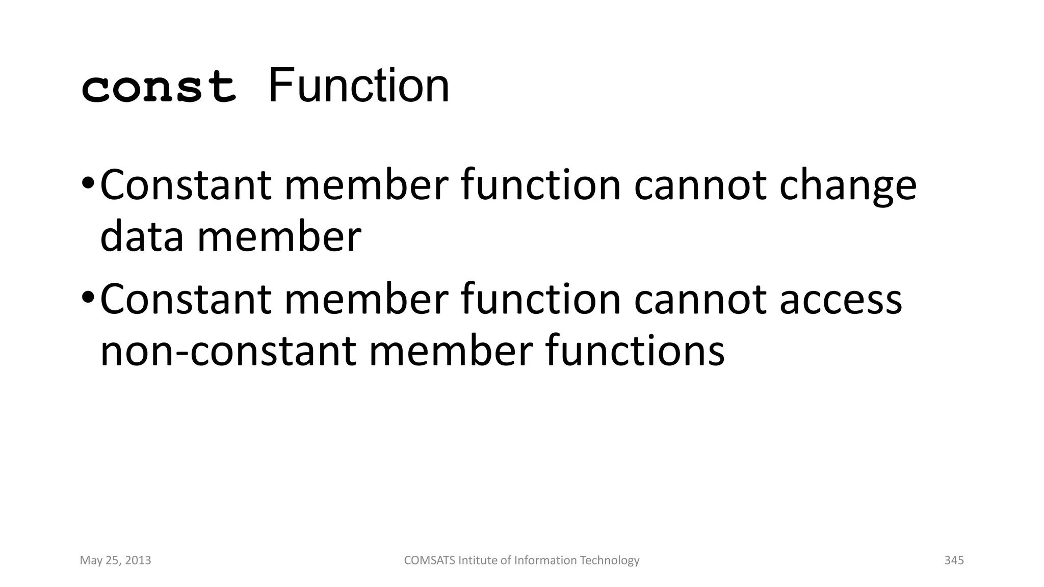 const Function
•Constant member function cannot change
data member
•Constant member function cannot access
non-constant member functions
May 25, 2013 COMSATS Intitute of Information Technology 345
 