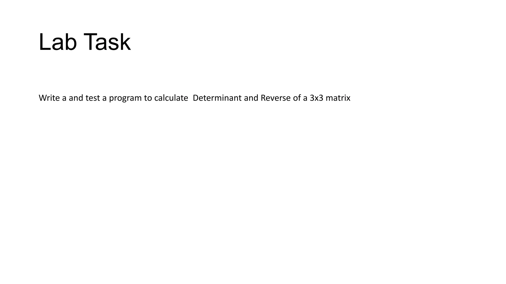 Lab Task
Write a and test a program to calculate Determinant and Reverse of a 3x3 matrix
 