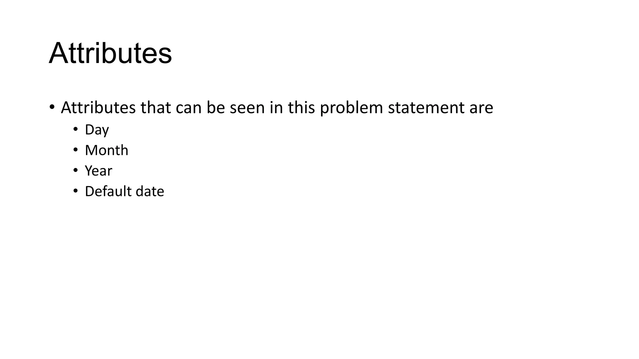 Attributes
• Attributes that can be seen in this problem statement are
• Day
• Month
• Year
• Default date
 