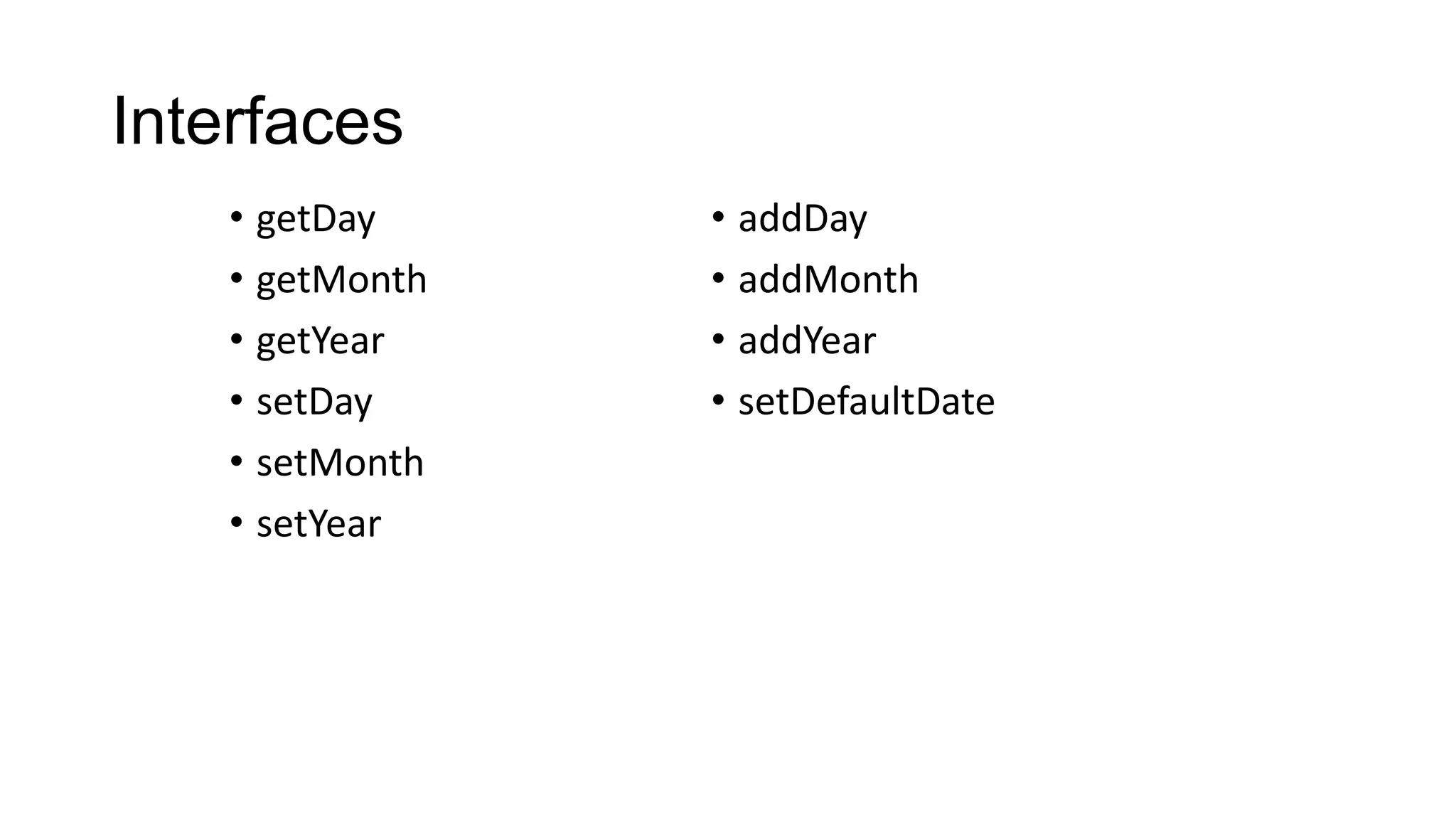Interfaces
• getDay
• getMonth
• getYear
• setDay
• setMonth
• setYear
• addDay
• addMonth
• addYear
• setDefaultDate
 