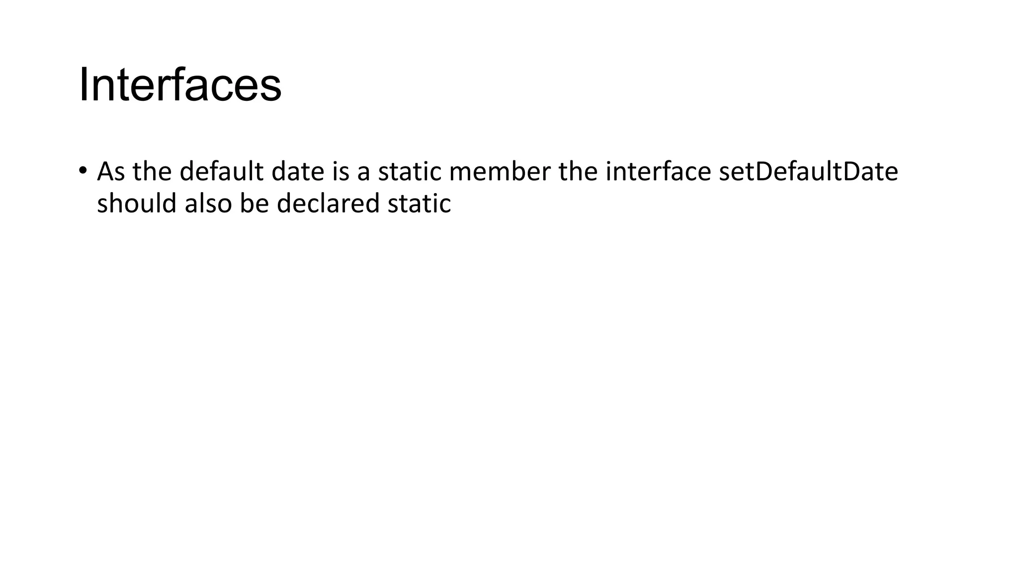 Interfaces
• As the default date is a static member the interface setDefaultDate
should also be declared static
 
