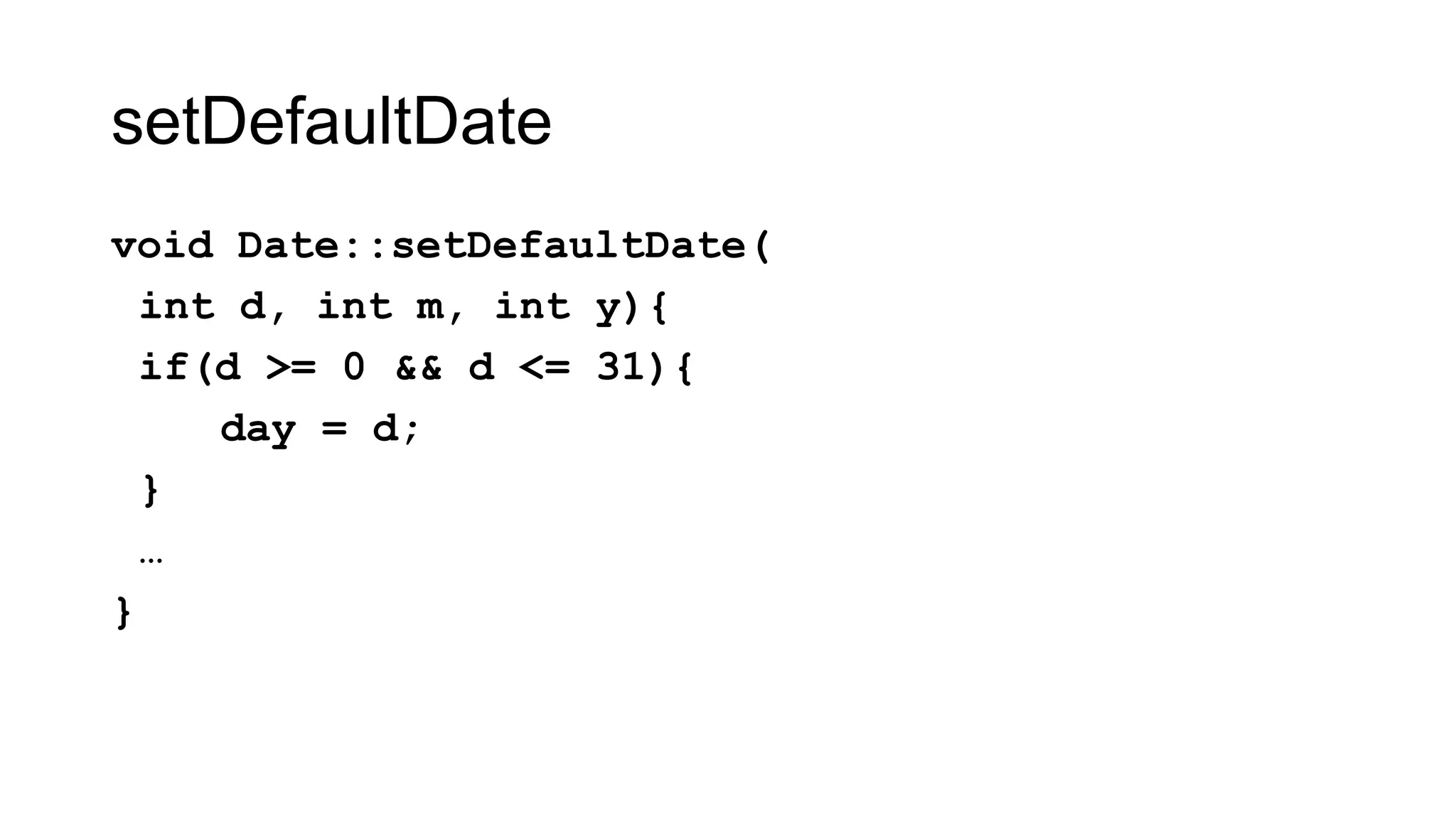 setDefaultDate
void Date::setDefaultDate(
int d, int m, int y){
if(d >= 0 && d <= 31){
day = d;
}
…
}
 