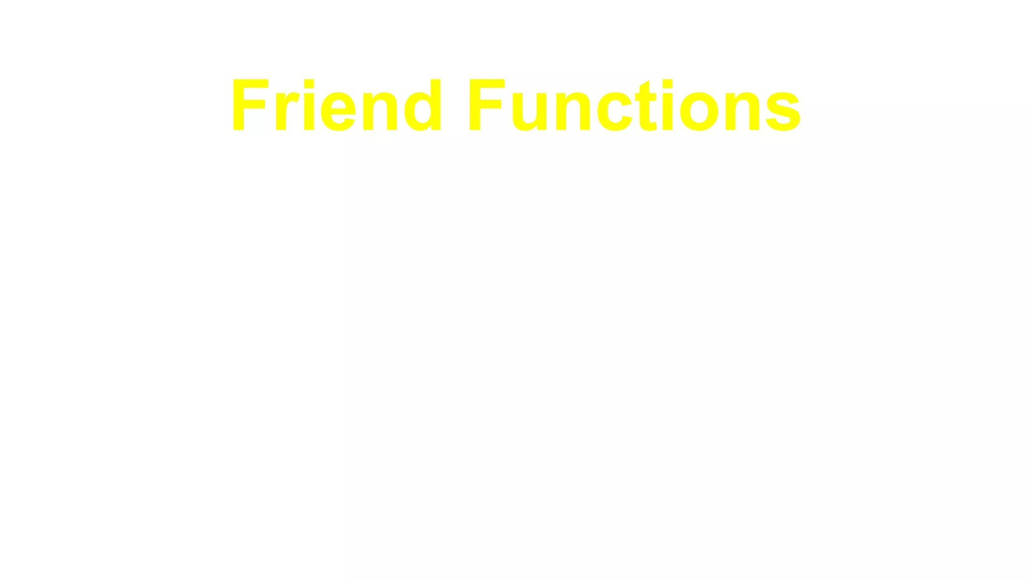 Friend Functions►Consider the following class:
class X{
private:
int a, b;
public:
void MemberFunction();
…
}
 