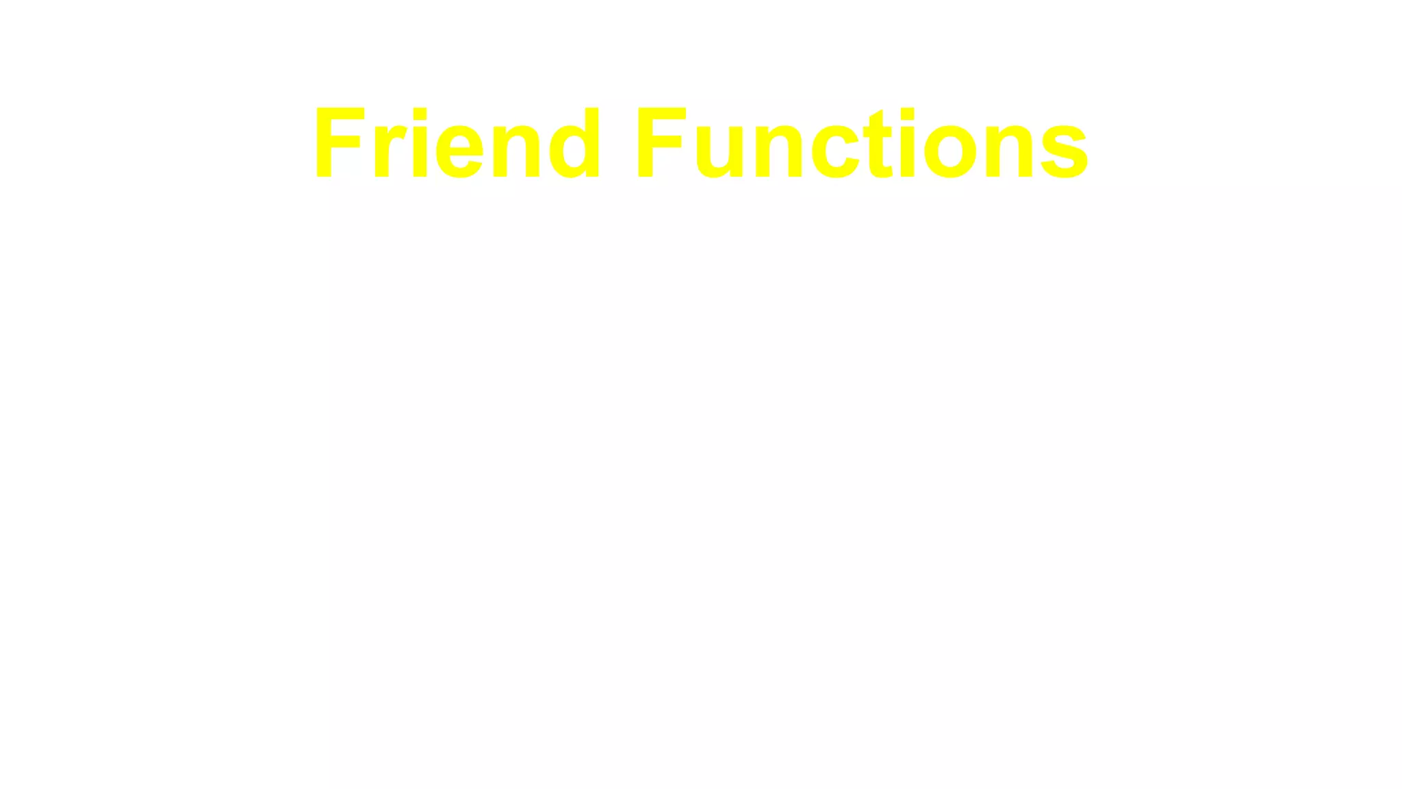 Friend Functions
►Prototypes of friend functions
appear in the class definition
►But friend functions are NOT
member functions
 