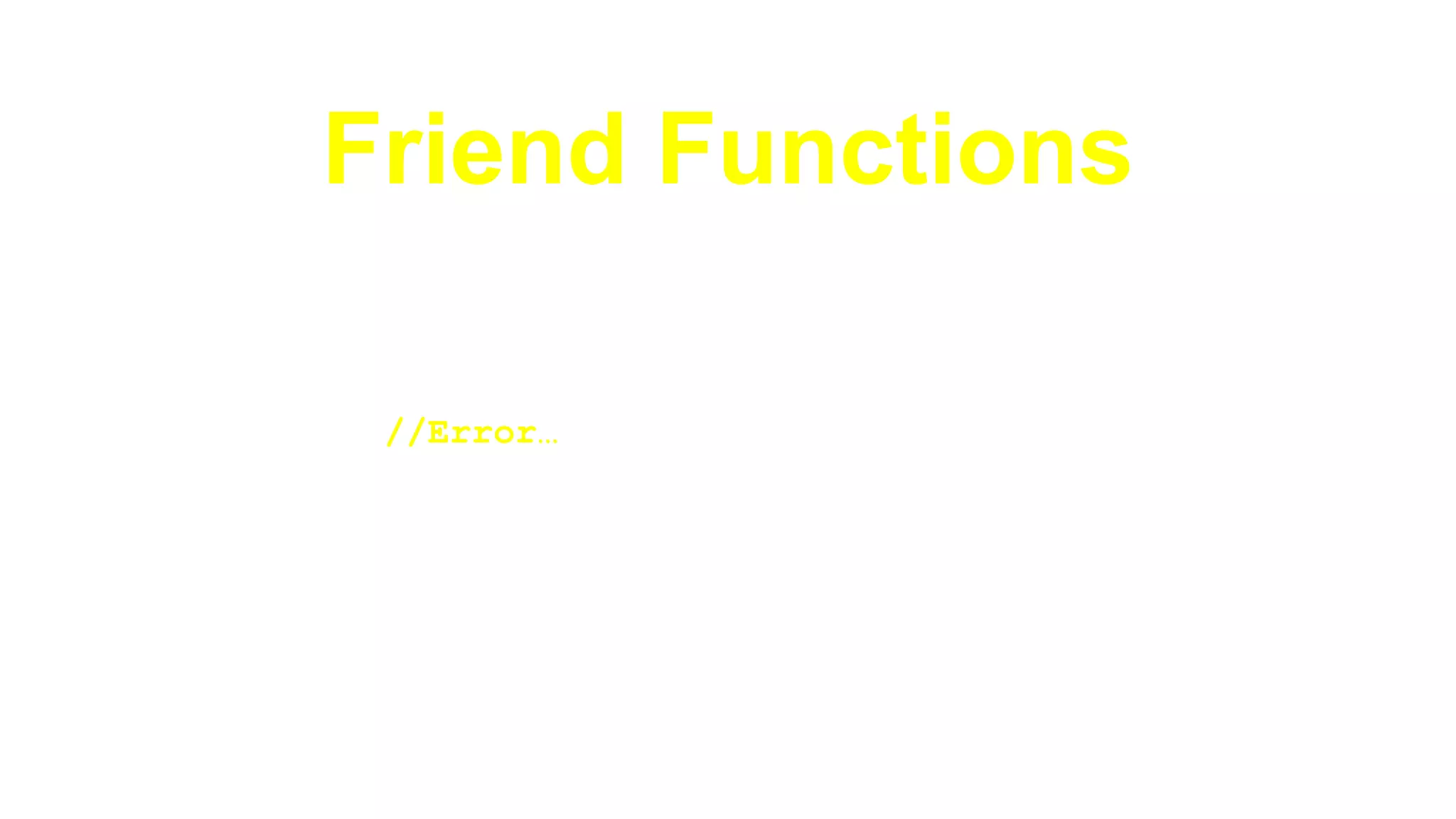 Friend Functions
►If keyword friend is used in the function
definition, it’s a syntax error
//Error…
friend void DoSomething(X obj){
…
}
 